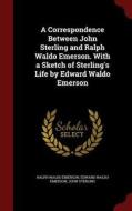 A Correspondence Between John Sterling And Ralph Waldo Emerson. With A Sketch Of Sterling's Life By Edward Waldo Emerson di Ralph Waldo Emerson, Edward Waldo Emerson, John Sterling edito da Andesite Press