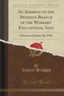 An Address To The Swindon Branch Of The Workers' Educational Assn di Robert Bridges edito da Forgotten Books