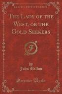 The Lady Of The West, Or The Gold Seekers (classic Reprint) di John Ballou edito da Forgotten Books