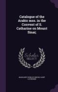 Catalogue Of The Arabic Mss. In The Convent Of S. Catharine On Mount Sinai; di Margaret Dunlop Gibson, Saint Catherine edito da Palala Press