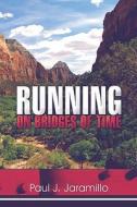 Running On Bridges Of Time di Paul J Jaramillo edito da America Star Books