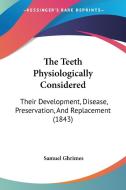 The Teeth Physiologically Considered: Their Development, Disease, Preservation, And Replacement (1843) di Samuel Ghrimes edito da Kessinger Publishing, Llc