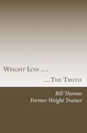 Weight Loss: The Truth di Bill Thomas edito da Createspace
