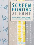 Screen Printing at Home: Print Your Own Fabric to Make Simple Sewn Projects di Karen Lewis edito da DAVID AND CHARLES
