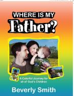 Where Is My Father : A Colorful Journey di BEVERLY SMITH edito da Lightning Source Uk Ltd