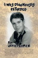 I Was Diagnoosis Retarded di Javier Gomez edito da AuthorHouse