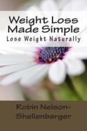 Weight Loss Made Simple: Lose Weight Naturally di Robin Nelson-Shellenbarger edito da Createspace