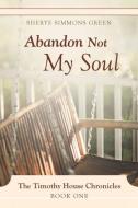 Abandon Not My Soul di Sherye Simmons Green edito da iUniverse