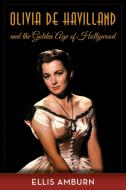 Olivia de Havilland and the Golden Age of Hollywood di Ellis Amburn edito da Rowman & Littlefield