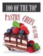100 of the Top Pastry Chefs of All Time di Alex Trost, Vadim Kravetsky edito da Createspace