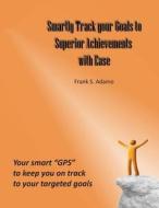 Smartly Track Your Goals to Superior Achievements with Ease: Your Smart GPS to Keep You on Track to Your Targeted Goals di Frank S. Adamo edito da Createspace