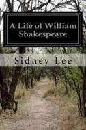 A Life of William Shakespeare di Sidney Lee edito da Createspace