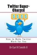 Twitter Super-Charged: How to Make Twitter Work for You di Dr Earl R. Smith II edito da Createspace