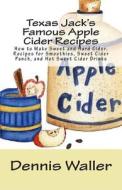 Texas Jack's Famous Apple Cider Recipes: How to Make Sweet and Hard Cider. Recipes for Smoothies, Sweet Cider Punch, and Hot Sweet Cider Drinks di Dennis Waller edito da Createspace