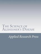 The Science of Alzheimer's Disease di Applied Research Press edito da Createspace