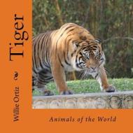 Tiger: Animals of the World di MR Willie Ortiz edito da Createspace Independent Publishing Platform