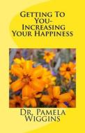 Getting To You- Increasing Your Happiness di Wiggins Pamela R. Wiggins edito da CreateSpace Independent Publishing Platform