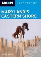 Moon Spotlight Maryland\'s Eastern Shore di Joanne Miller edito da Avalon Travel Publishing