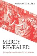 Mercy Revealed: A Cross-Centered Look at Christ's Miracles di Gerald M. Bilkes edito da REFORMATION HERITAGE BOOKS