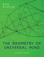 The Geometry of Universal Mind - Volume Three di Bob Mustin edito da BOOKBABY