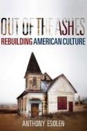 Out of the Ashes: Rebuilding American Culture di Anthony Esolen edito da REGNERY PUB INC