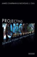 Projecting Tomorrow di James Chapman, Nicholas John Cull edito da I.b.tauris & Co Ltd