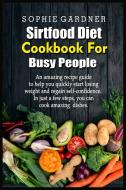 Sirtfood Diet Cookbook For Busy People di Sophie Gardner edito da SOPHIE GARDNER