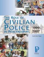 The Role of Civilian Police in Peacekeeping: 1999-2007 di Garth Den Heyer, Dr Garth Den Heyer edito da Police Foundation