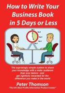 How To Write Your Book In 5 Days Or Less - Guaranteed di Peter Thomson edito da Peter Thomson