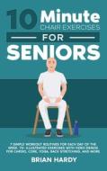 10-Minute Chair Exercises for Seniors; 7 Simple Workout Routines for Each Day of the Week. 70+ Illustrated Exercises with Video demos for Cardio, Core di Brian Hardy edito da LIGHTNING SOURCE INC
