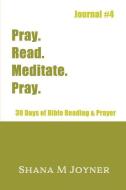 Pray. Read. Meditate. Pray: 30 Days of Bible Reading and Prayer, Journal #4 di Shana M. Joyner edito da LIGHTNING SOURCE INC