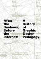 After the Bauhaus, Before the Internet: A History of Graphic Design Pedagogy di Geoff Kaplan, Tim Barringer edito da NO PLACE PR