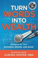 Turn Words Into Wealth: Blueprint for Your Business, Brand, and Book to Create Multiple Streams of Income & Impact Turn Words Into Wealth: Blueprint for Your Business, Brand, and Book to Create Multiple Streams of Income & Impact