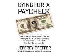 Dying for a Paycheck: How Modern Management Harms Employee Health and Company Performanceaand What We Can Do about It di Jeffrey Pfeffer edito da Dreamscape Media