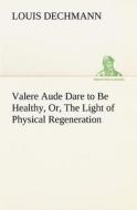 Valere Aude Dare to Be Healthy, Or, The Light of Physical Regeneration di Louis Dechmann edito da tredition