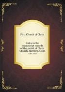 Index To The Manuscript Records Of The Parish Of Christ Church, Hartford, Conn 1786-1865 di First Church of Christ edito da Book On Demand Ltd.