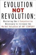 Evolution Not Revolution: Aligning Technology with Corporate Strategy to Increase Market Valuation di John Logan edito da MCGRAW HILL BOOK CO