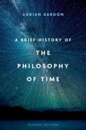 A Brief History Of The Philosophy Of Time, Second Edition di Adrian Bardon edito da Oxford University Press Inc