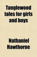 Tanglewood Tales For Girls And Boys di Nathaniel Hawthorne edito da General Books Llc