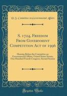 S. 1724, Freedom from Government Competition Act of 1996: Hearing Before the Committee on Governmental Affairs, United States Senate, One Hundred Four di U. S. Committee on Governmental Affairs edito da Forgotten Books
