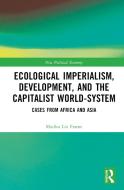 Ecological Imperialism, Development, And The Capitalist World-System di Mariko Lin Frame edito da Taylor & Francis Ltd