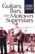 Guitars, Bars, and Motown Superstars di Dennis Coffey edito da UNIV OF MICHIGAN PR