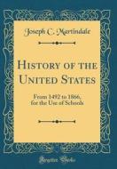History of the United States: From 1492 to 1866, for the Use of Schools (Classic Reprint) di Joseph C. Martindale edito da Forgotten Books