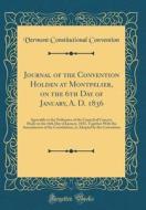 Journal of the Convention Holden at Montpelier, on the 6th Day of January, A. D. 1836: Agreeable to the Ordinance of the Council of Censors, Made on t di Vermont Constitutional Convention edito da Forgotten Books