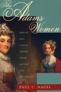 The Adams Women: Abigail and Louisa Adams, Their Sisters and Daughters di Paul C. Nagel edito da HARVARD UNIV PR
