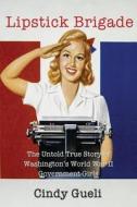 Lipstick Brigade: The Untold True Story of Washington's World War II Government Girls di Cindy Gueli edito da Tahoga History Press