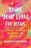 Shine Your Light for Jesus: 52 Heart-To-Heart Devotions for Girls di Karianne Wood, Westleigh Wood, Whitney Wood edito da HARVEST HOUSE PUBL