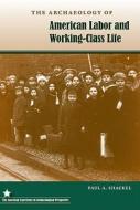 The Archaeology of American Labor and Working-Class Life di Paul A. Shackel edito da UNIV PR OF FLORIDA