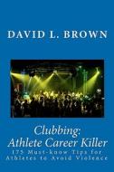 Clubbing: Athlete Career Killer: 175 Must-Know Tips for Athletes to Avoid Violence di David L. Brown edito da Parkway Press, Limited