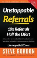Unstoppable Referrals: 10x Referrals Half the Effort di Steve Gordon edito da Unstoppable CEO Press